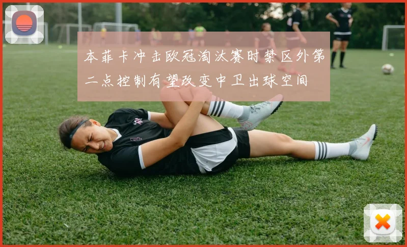 本菲卡冲击欧冠淘汰赛时禁区外第二点控制有望改变中卫出球空间