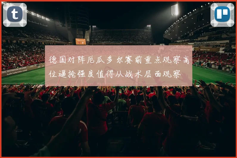 德国对阵厄瓜多尔赛前重点观察高位逼抢强度值得从战术层面观察