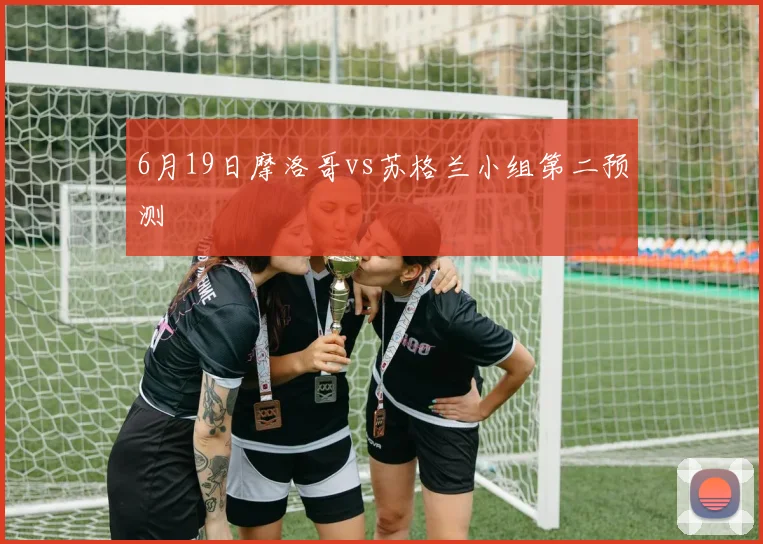 6月19日摩洛哥vs苏格兰小组第二预测
