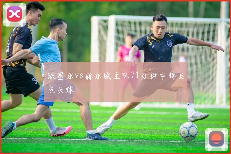 欧塞尔vs赫尔城主队71分钟中锋后点头球