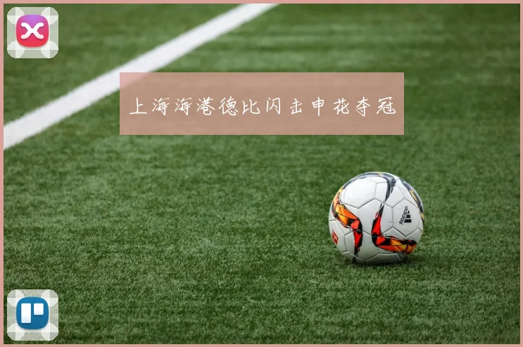 上海海港德比闪击申花夺冠