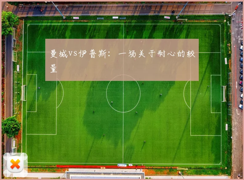曼城vs伊普斯：一场关于耐心的较量