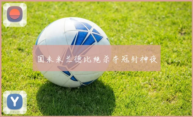 国米米兰德比绝杀夺冠封神夜