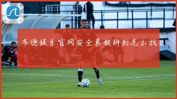 韦德娱乐官网安全真假辨别怎么找
