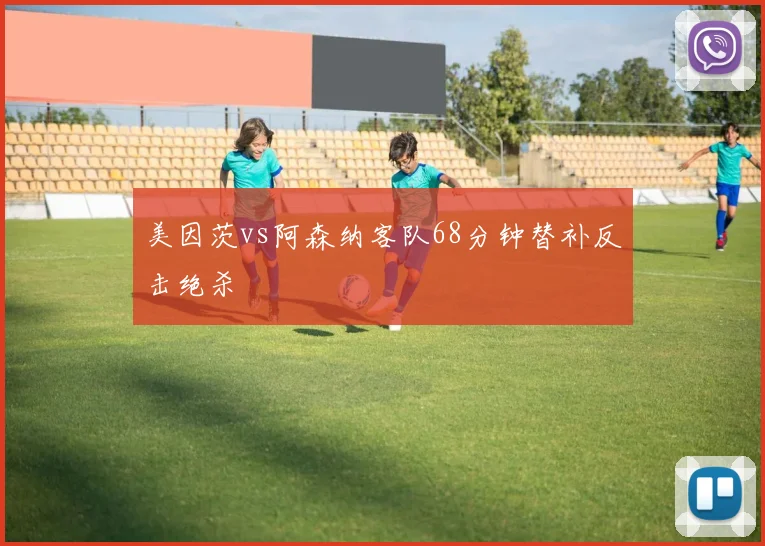 美因茨vs阿森纳客队68分钟替补反击绝杀