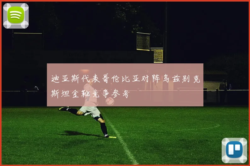 迪亚斯代表哥伦比亚对阵乌兹别克斯坦金靴竞争参考