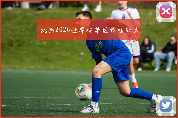 凯西2026世界杯禁区终结能力