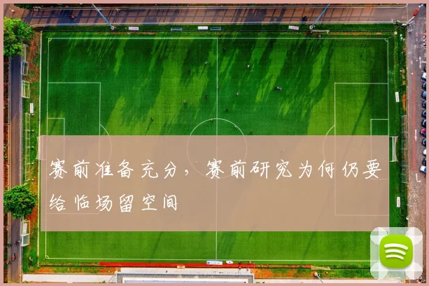 赛前准备充分，赛前研究为何仍要给临场留空间