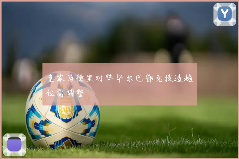 皇家马德里对阵毕尔巴鄂竞技造越位需调整