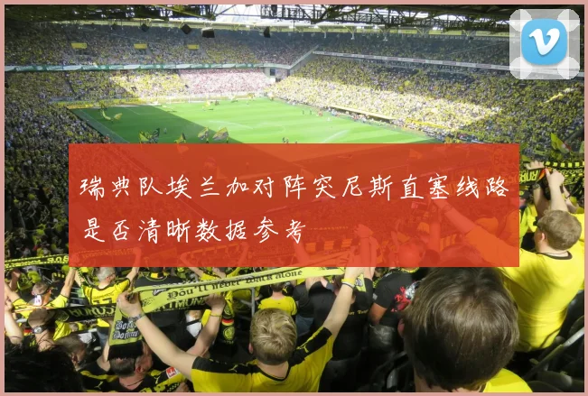 瑞典队埃兰加对阵突尼斯直塞线路是否清晰数据参考