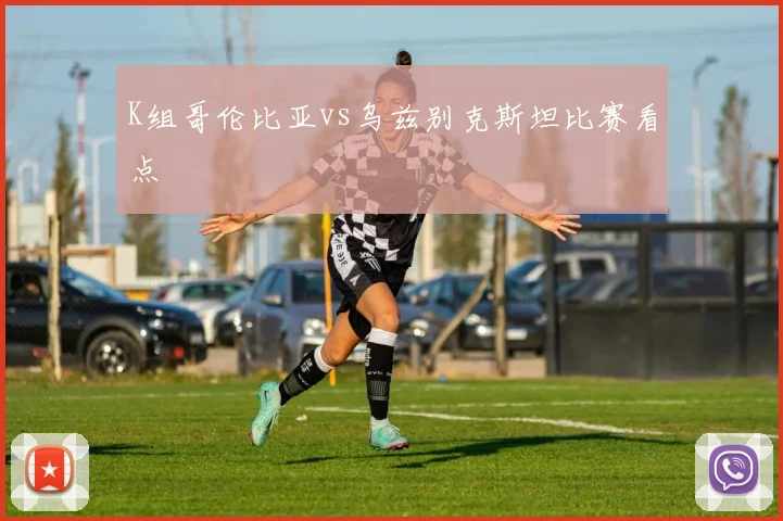 K组哥伦比亚vs乌兹别克斯坦比赛看点