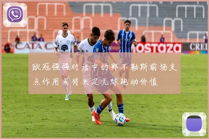 欧冠强强对话中的那不勒斯前场支点作用或将决定无球跑动价值
