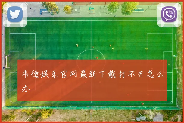 韦德娱乐官网最新下载打不开怎么办