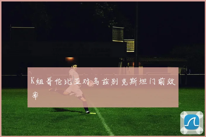 K组哥伦比亚对乌兹别克斯坦门前效率