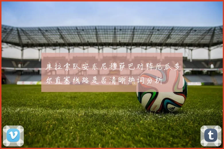 库拉索队安东尼穆萨巴对阵厄瓜多尔直塞线路是否清晰热词分析